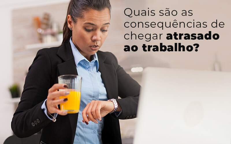 Quais Sao As Consequencias De Chegar Atrasado Ao Trabalho Blog Notícias E Artigos Contábeis Na Barra Da Tijuca Rj | Mf Miller Advogados - Marcelino & Faria - Advogados Associados