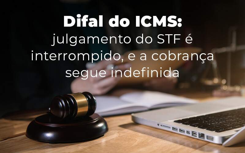 Difal Do Icms Julgamento Do Stf E Interrompido E A Cobranca Segue Indefinida Blog Notícias E Artigos Contábeis Na Barra Da Tijuca Rj | Mf Miller Advogados - Marcelino & Faria - Advogados Associados